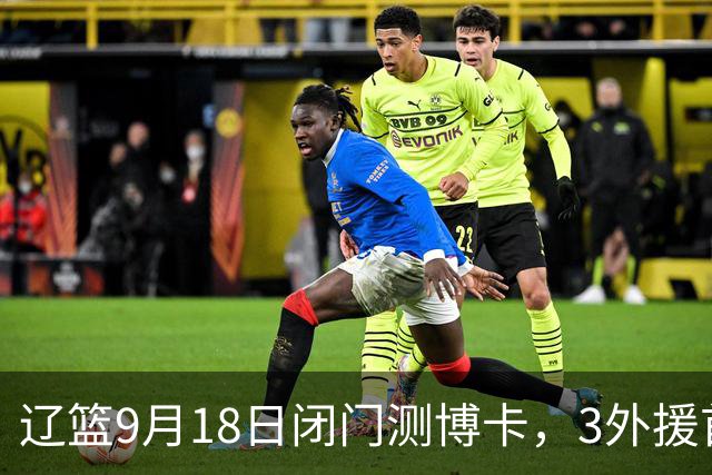 辽篮9月18日闭门测博卡，3外援首次合体，赵继伟不在场才是真考题